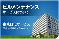 ビルメンテナンスサービスについて
東京日化サービス
Tokyo Nikka Service